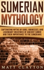 Sumerian Mythology: Captivating Myths of Gods, Goddesses, and Legendary Creatures of Ancient Sumer and Their Importance to the Sumerians Cover Image