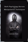 Dark Psychology Secrets and Manipulation Techniques: Mind Control Techniques for Influencing Human Behavior By Anthony Clark Cover Image