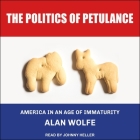 The Politics of Petulance Lib/E: America in an Age of Immaturity By Johnny Heller (Read by), Alan Wolfe Cover Image