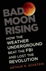 Bad Moon Rising: How the Weather Underground Beat the FBI and Lost the Revolution By Arthur M. Eckstein Cover Image