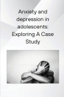Anxiety and depression in adolescents: Exploring A Case Study Cover Image
