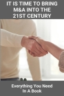 It Is Time To Bring M&A Into The 21st Century: Everything You Need In A Book: Proven Techniques To Close Deals Faster Cover Image