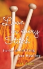 Love in Every Stitch: Stories of Knitting and Healing By Lee Gant Cover Image