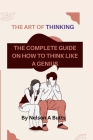 The Art of thinking: The Complete Guide on How to Think Like a Genius By Nelson A. Butts Cover Image