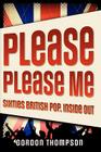 Please Please Me: Sixties British Pop, Inside Out By Gordon Thompson Cover Image