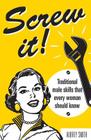 Screw It!: Traditional Male Skills That Every Woman Should Know Cover Image