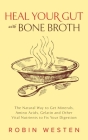 Heal Your Gut with Bone Broth: The Natural Way to get Minerals, Amino Acids, Gelatin and Other Vital Nutrients to Fix Your Digestion By Robin Westen Cover Image