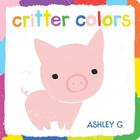 Critter Colors By Ashley G., Ashley G. (Illustrator) Cover Image