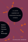 A Latin American Existentialist Ethos: Modern Mexican Literature and Philosophy By Stephanie Merrim Cover Image