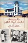 Growing Up Jacksonville: A '50s &'60s River City Childhood By Dorothy K. Fletcher Cover Image