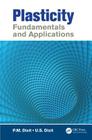 Plasticity: Fundamentals and Applications By P. M. Dixit, U. S. Dixit Cover Image