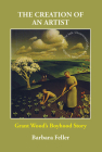 The Creation of an Artist: Grant Wood's Boyhood Story By Barbara Feller Cover Image