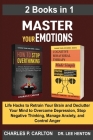 Master Your Emotions (2 Books in 1): Life Hacks to Retrain Your Brain and Declutter Your Mind to Overcome Depression, Stop Negative Thinking, Manage A Cover Image