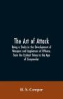 The Art of Attack: Being a Study in the Development of Weapons and Appliances of Offence, from the Earliest Times to the Age of Gunpowder By H. S. Cowper Cover Image