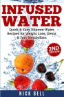 Infused Water: Quick & Easy Vitamin Water Recipes for Weight Loss, Detox & Fast Metabolism By Nick Bell Cover Image