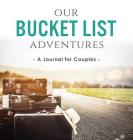 Our Bucket List Adventures: A Journal for Couples Cover Image