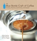 The Blue Bottle Craft of Coffee: Growing, Roasting, and Drinking, with Recipes By James Freeman, Caitlin Freeman, Tara Duggan Cover Image