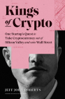 Kings of Crypto: One Startup's Quest to Take Cryptocurrency Out of Silicon Valley and Onto Wall Street By Jeff John Roberts Cover Image