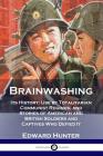 Brainwashing: Its History; Use by Totalitarian Communist Regimes; and Stories of American and British Soldiers and Captives Who Defi By Edward Hunter Cover Image