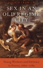 Sex in an Old Regime City: Young Workers and Intimacy in France, 1660-1789 By Julie Hardwick Cover Image