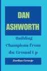 Dan Ashworth: Building Champions from the Ground Up Cover Image
