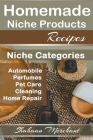 Homemade Niche Products Recipes: Easy to Follow Steps DIY Recipes for Hottest Niches, Automobiles, Pet Care, Perfumes, Home Repair and Cleaning Produc Cover Image