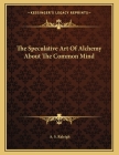 The Speculative Art Of Alchemy About The Common Mind Cover Image