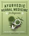 Ayurvedic Herbal Medicine for Beginners: More Than 100 Remedies for Wellness and Balance By Danielle Martin Cover Image