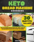 Keto Bread Machine Cookbook: Quick & Easy Ketogenic Recipes for Baking Loaves, Cookies, Snacks, and Low-Carb Desserts for Weight Loss! (30-Day Meal Cover Image