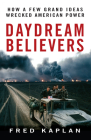Daydream Believers: How a Few Grand Ideas Wrecked American Power By Fred Kaplan Cover Image
