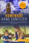 Homemade Hand Sanitizer: A Practical Guide with Easy Recipes, to Create Liquid Soap and Hand Wipes Anti-Bacterial, for a Healthier Lifestyle an Cover Image
