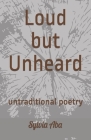 Loud but Unheard: untraditional poetry Cover Image