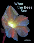 What the Bees See: A Honeybee's Eye View of the World By Craig P. Burrows Cover Image