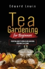 Tea Gardening for Beginners: Essential Guide to Grow, Blend and Brew Your Own Tea at Home Cover Image
