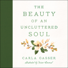 The Beauty of an Uncluttered Soul: Allowing God's Spirit to Transform You from the Inside Out Cover Image