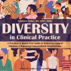 Diversity in Clinical Practice: A Practical & Shame-Free Guide to Reducing Cultural Offenses & Repairing Cross-Cultural Relationships Cover Image