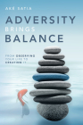 Adversity Brings Balance: From Observing Your Life to Creating It By Aké Satia Cover Image