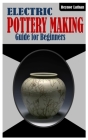 Electric Pottery Making for Beginners: Guide And Step On Pottery Making By Reynor Lathan Cover Image