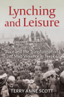 Lynching and Leisure: Race and the Transformation of Mob Violence in Texas By Terry Anne Scott Cover Image
