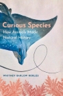 Curious Species: How Animals Made Natural History By Whitney Barlow Robles Cover Image