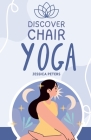 Discover Chair Yoga: Gentle Fitness for Seniors and Beginners, Seated Exercises for Health and Wellbeing Cover Image