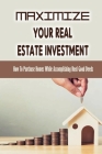 Maximize Your Real Estate Investment: How To Purchase Homes While Accomplishing Real Good Deeds: Investing In Property By Doing Good Deeds Cover Image