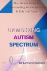 Unmasking Autism Spectrum: The ultimate Guide To Understanding Autism Spectrum in Kids and Teens By Lewis Grossberg Cover Image
