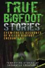 True Bigfoot Stories: Eyewitness Accounts Of Killer Bigfoot Encounters: Terrifying Stories Of Sasquatch Creatures By Max Mason Hunter Cover Image