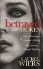 Betrayed Not Broken: From Discovery to Decision Making; Your Journey Through Infidelity By Laurel Wiers Cover Image