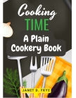 Cooking Time: A Plain Cookery Book By Janet D Frye Cover Image