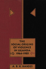 The Social Origins of Violence in Uganda, 1964-1985 By Kasozi, A. B. K. Kasozi Cover Image