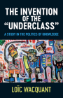 The Invention of the 'Underclass': A Study in the Politics of Knowledge By Loïc Wacquant Cover Image