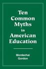 Ten Common Myths in American Education By Gordon Mordechai, Mordechai Gordon Cover Image