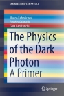 The Physics of the Dark Photon: A Primer (Springerbriefs in Physics) Cover Image